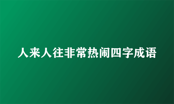 人来人往非常热闹四字成语