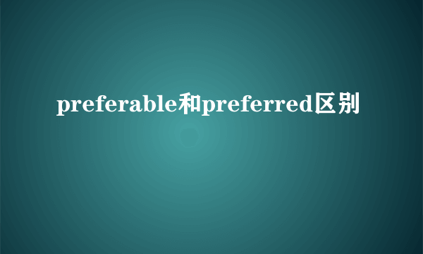 preferable和preferred区别