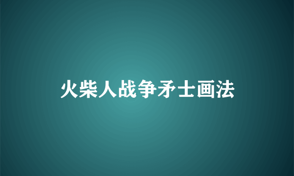 火柴人战争矛士画法