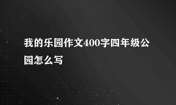 我的乐园作文400字四年级公园怎么写