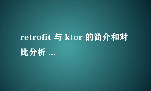retrofit 与 ktor 的简介和对比分析 !!!!