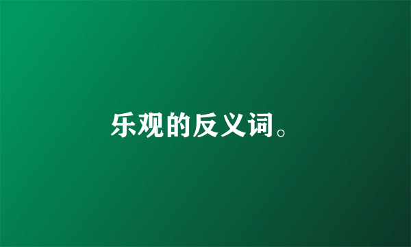 乐观的反义词。