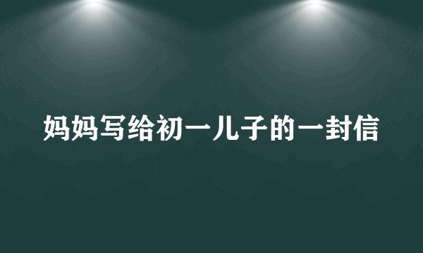 妈妈写给初一儿子的一封信