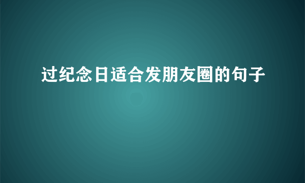 过纪念日适合发朋友圈的句子