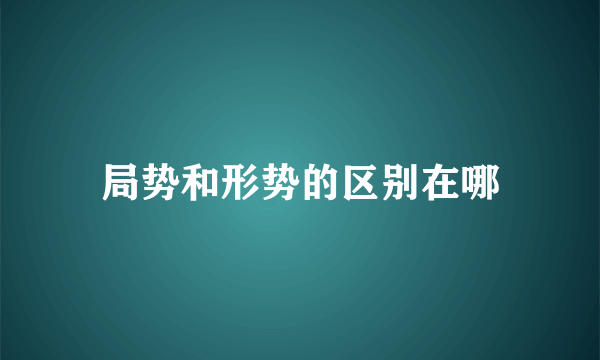 局势和形势的区别在哪