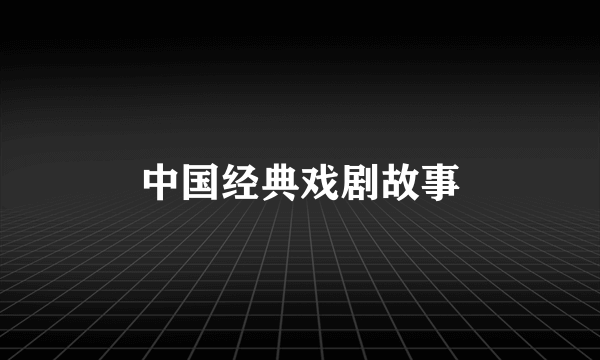 中国经典戏剧故事