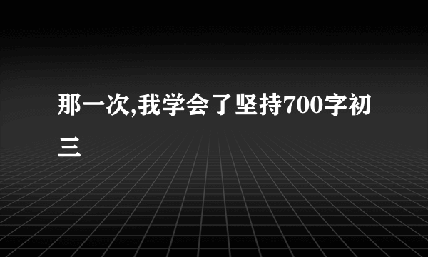 那一次,我学会了坚持700字初三