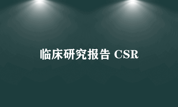 临床研究报告 CSR