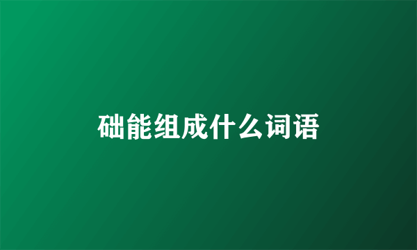 础能组成什么词语