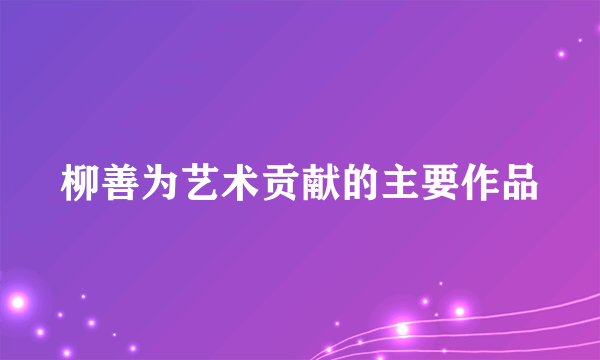 柳善为艺术贡献的主要作品