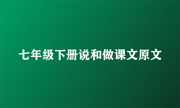 七年级下册说和做课文原文