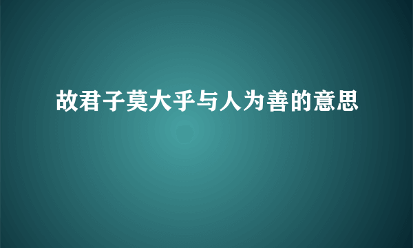 故君子莫大乎与人为善的意思