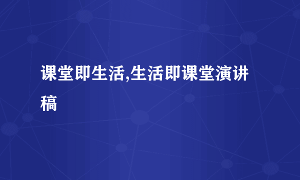 课堂即生活,生活即课堂演讲稿