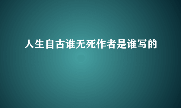 人生自古谁无死作者是谁写的