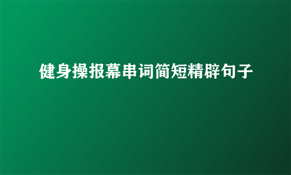健身操报幕串词简短精辟句子