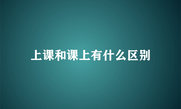 上课和课上有什么区别