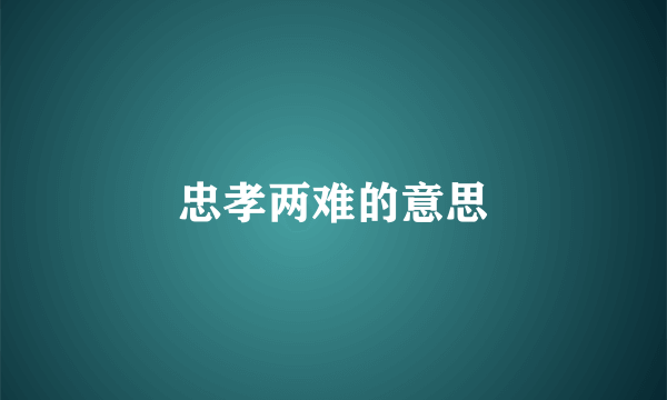 忠孝两难的意思