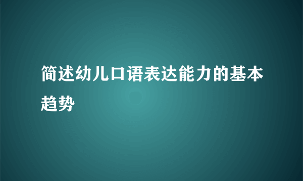 简述幼儿口语表达能力的基本趋势