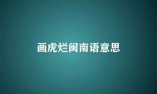 画虎烂闽南语意思