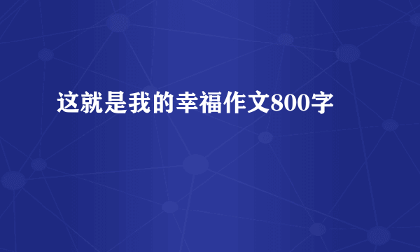 这就是我的幸福作文800字