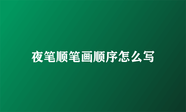夜笔顺笔画顺序怎么写