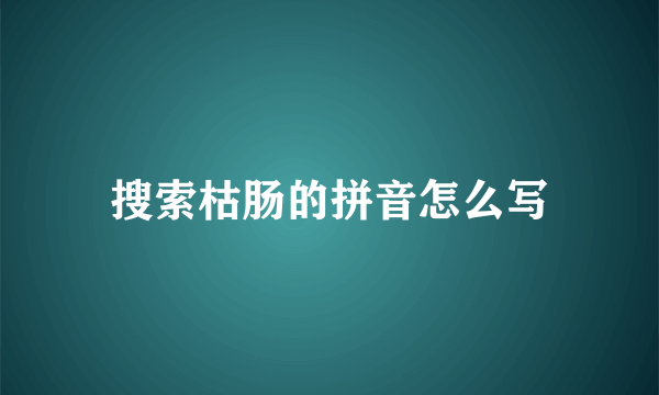 搜索枯肠的拼音怎么写
