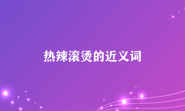 热辣滚烫的近义词