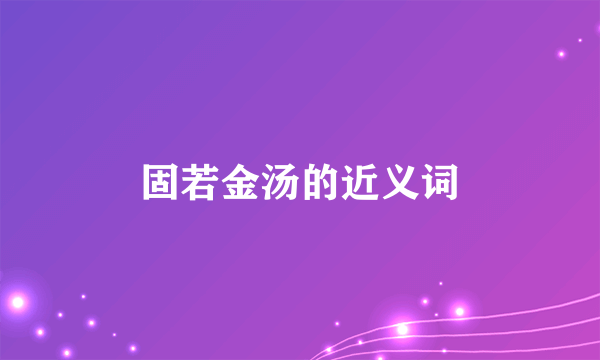 固若金汤的近义词