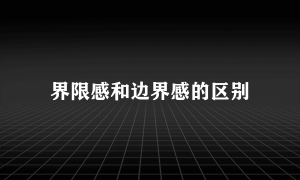 界限感和边界感的区别