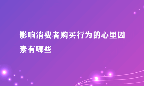 影响消费者购买行为的心里因素有哪些