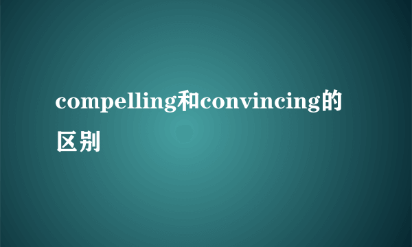 compelling和convincing的区别