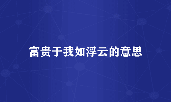 富贵于我如浮云的意思