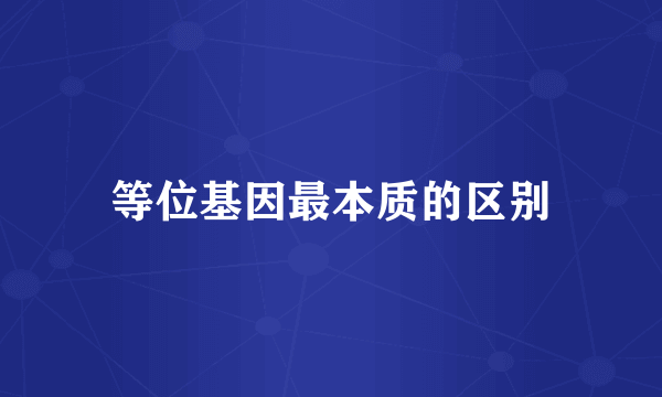 等位基因最本质的区别