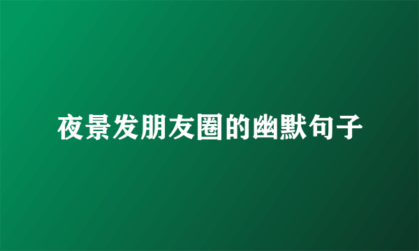 夜景发朋友圈的幽默句子