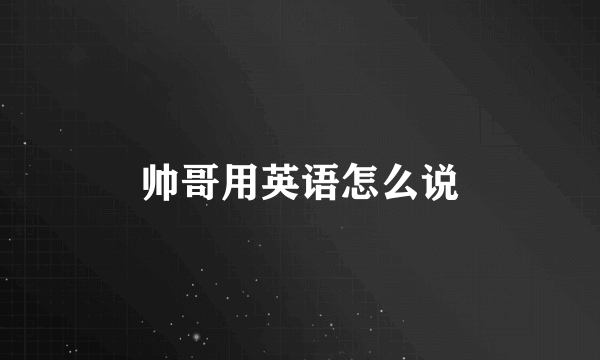 帅哥用英语怎么说
