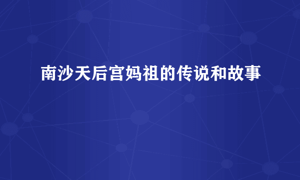 南沙天后宫妈祖的传说和故事