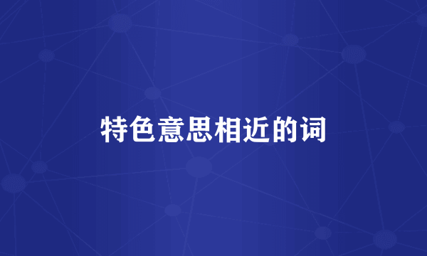 特色意思相近的词