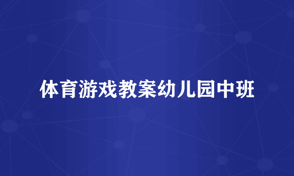 体育游戏教案幼儿园中班