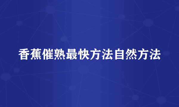 香蕉催熟最快方法自然方法