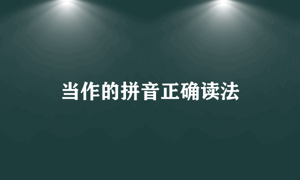 当作的拼音正确读法