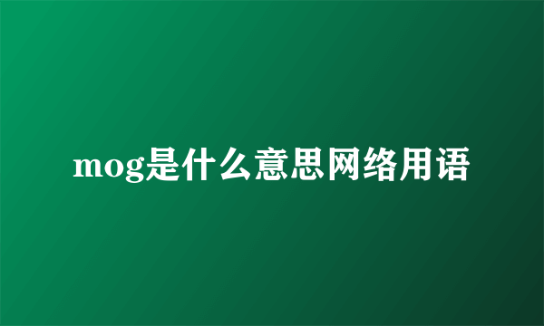 mog是什么意思网络用语