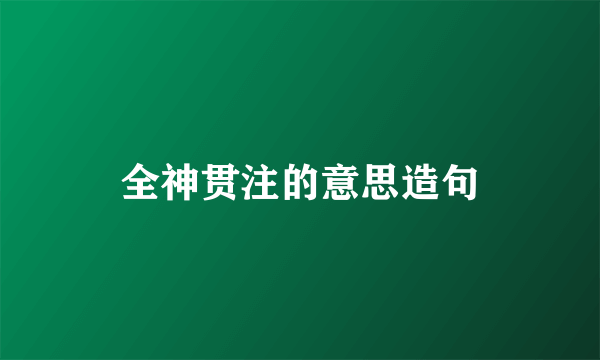 全神贯注的意思造句
