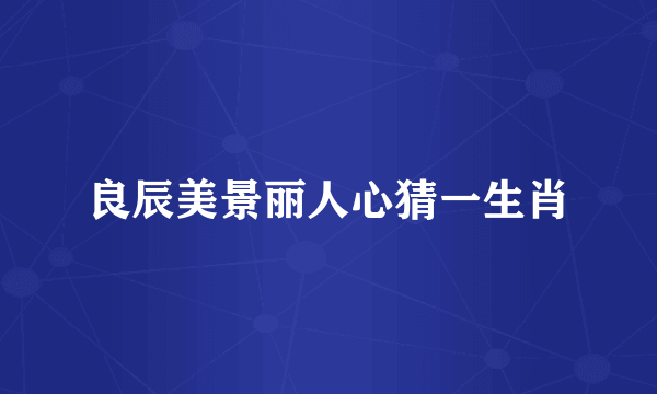 良辰美景丽人心猜一生肖