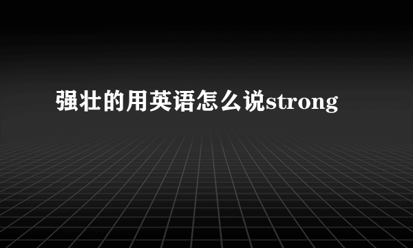 强壮的用英语怎么说strong