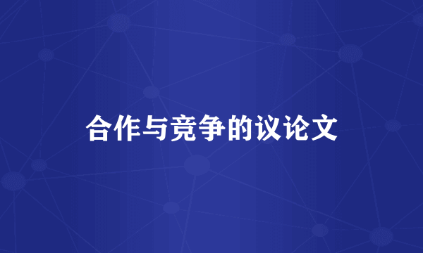 合作与竞争的议论文