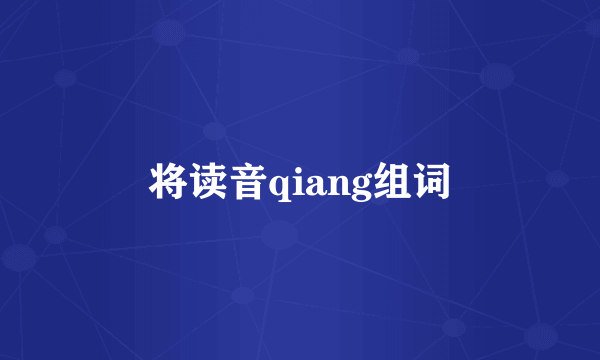 将读音qiang组词