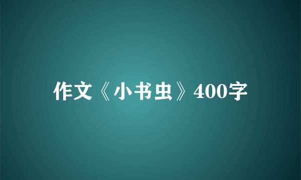 作文《小书虫》400字