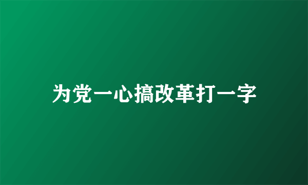 为党一心搞改革打一字