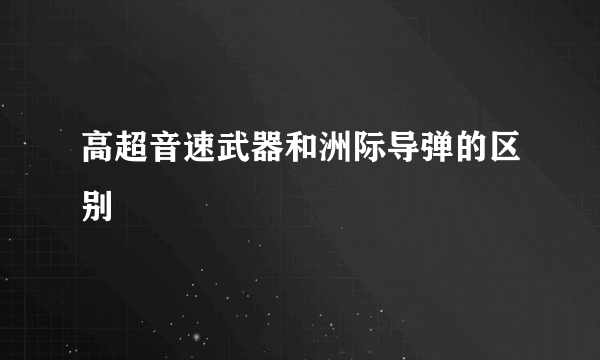 高超音速武器和洲际导弹的区别