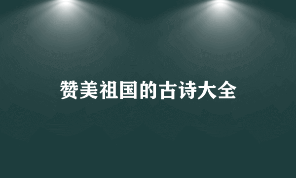 赞美祖国的古诗大全